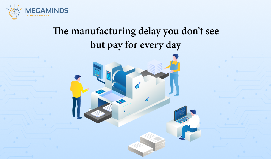 The Manufacturing Delay You Don’t See But Pay For Every Day